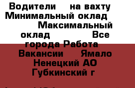 Водители BC на вахту. › Минимальный оклад ­ 60 000 › Максимальный оклад ­ 99 000 - Все города Работа » Вакансии   . Ямало-Ненецкий АО,Губкинский г.